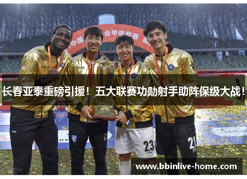 长春亚泰重磅引援！五大联赛功勋射手助阵保级大战！